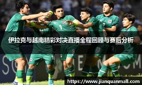 伊拉克与越南精彩对决直播全程回顾与赛后分析