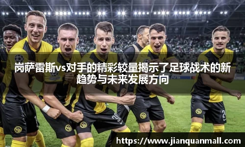 岗萨雷斯vs对手的精彩较量揭示了足球战术的新趋势与未来发展方向