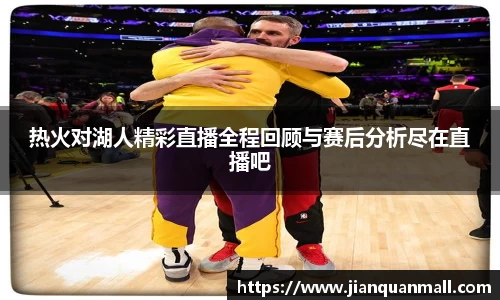 热火对湖人精彩直播全程回顾与赛后分析尽在直播吧