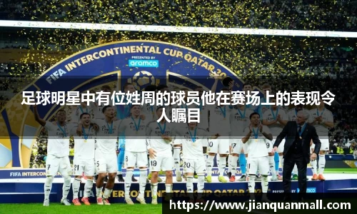 足球明星中有位姓周的球员他在赛场上的表现令人瞩目