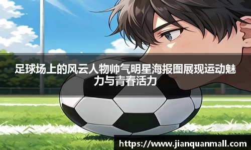 足球场上的风云人物帅气明星海报图展现运动魅力与青春活力