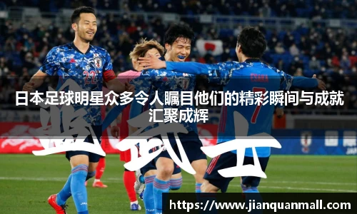 日本足球明星众多令人瞩目他们的精彩瞬间与成就汇聚成辉